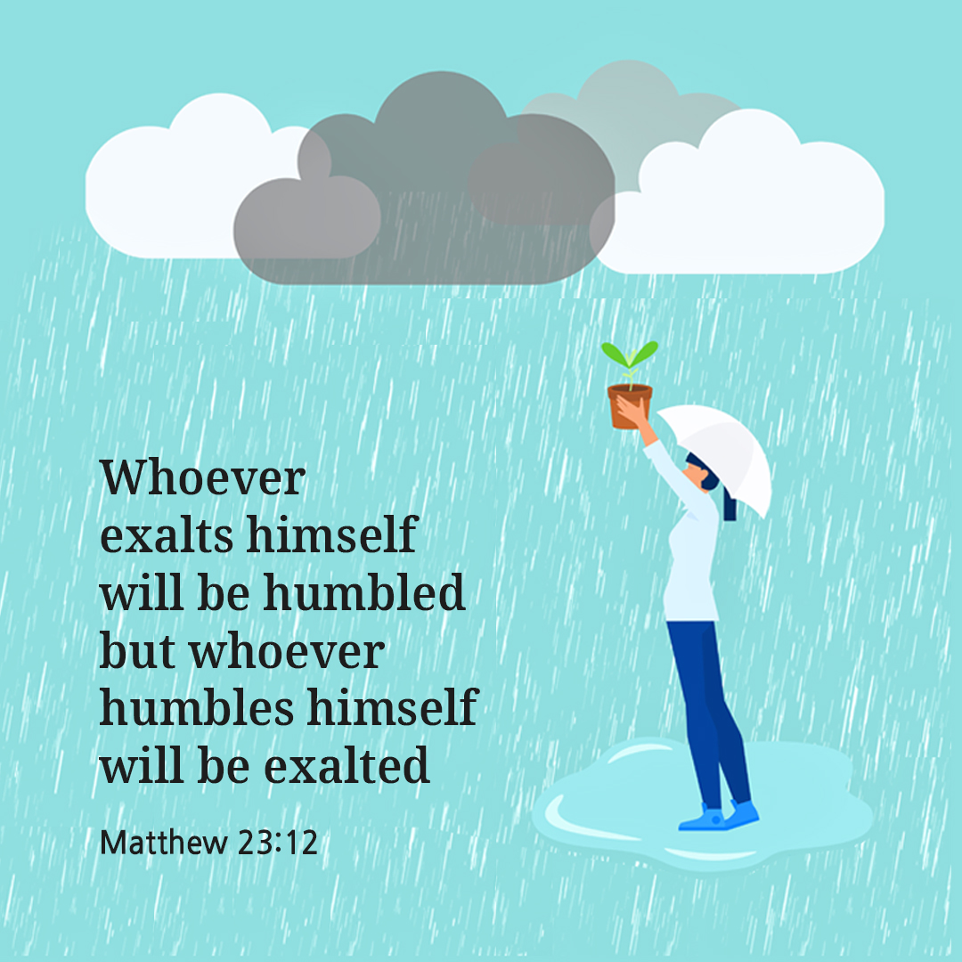 Whoever exalts himself will be humbled but whoever humbles himself will be exalted. (Matthew 23:12)