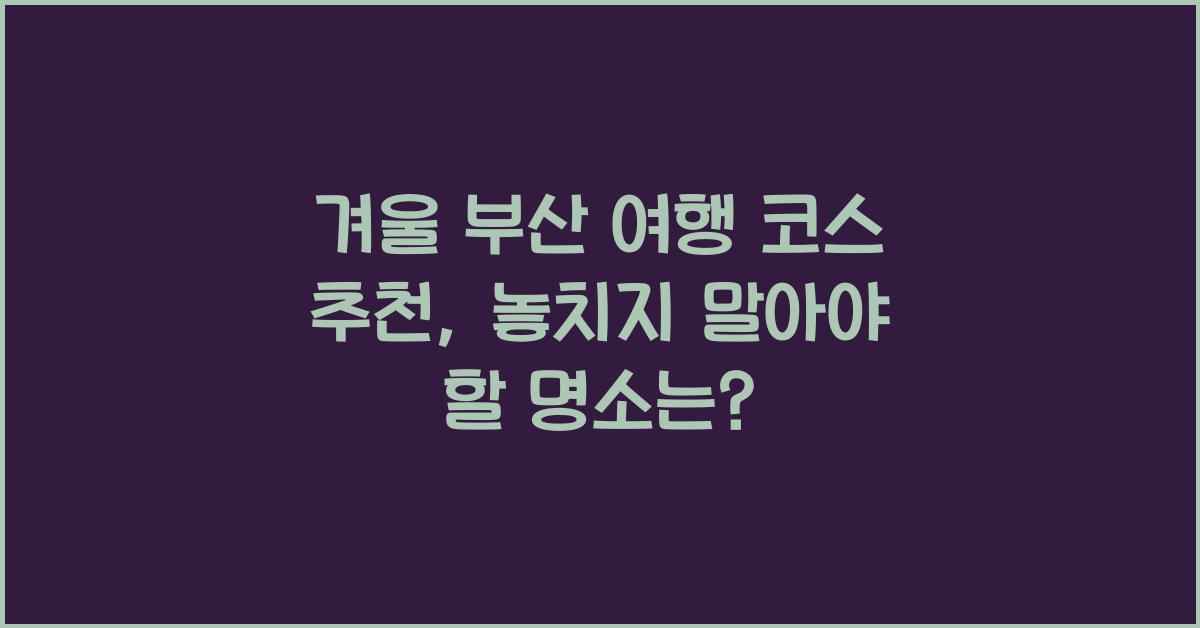 겨울 부산 여행 코스 추천