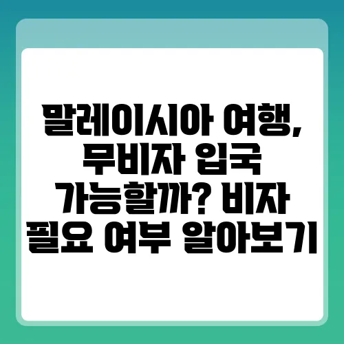 말레이시아 여행, 무비자 입국 가능할까? 비자 필요 여부 알아보기