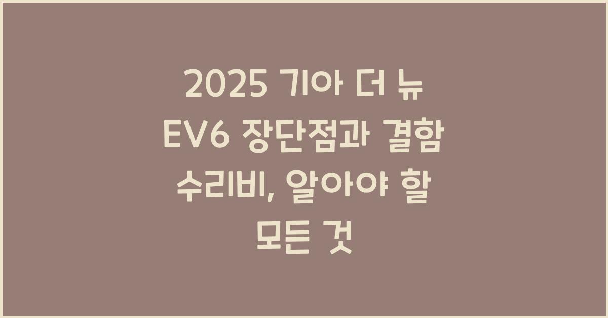 2025 기아 더 뉴 EV6 장단점 결함 수리비