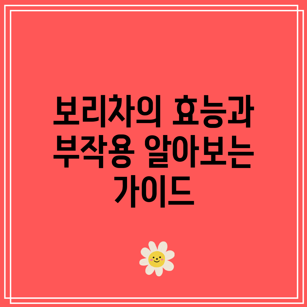 보리차의 효능과 부작용 알아보는 가이드