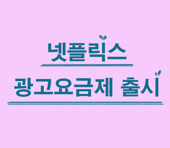  넷플릭스 새로 나온 광고요금제 - 특징 및 장단점 살펴보기
