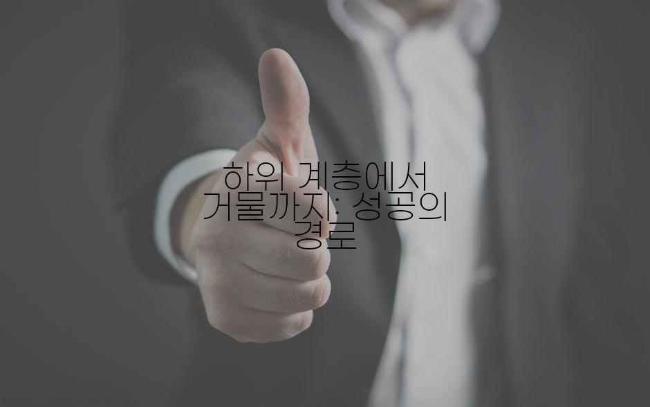 하위 계층에서 거물까지: 성공의 경로