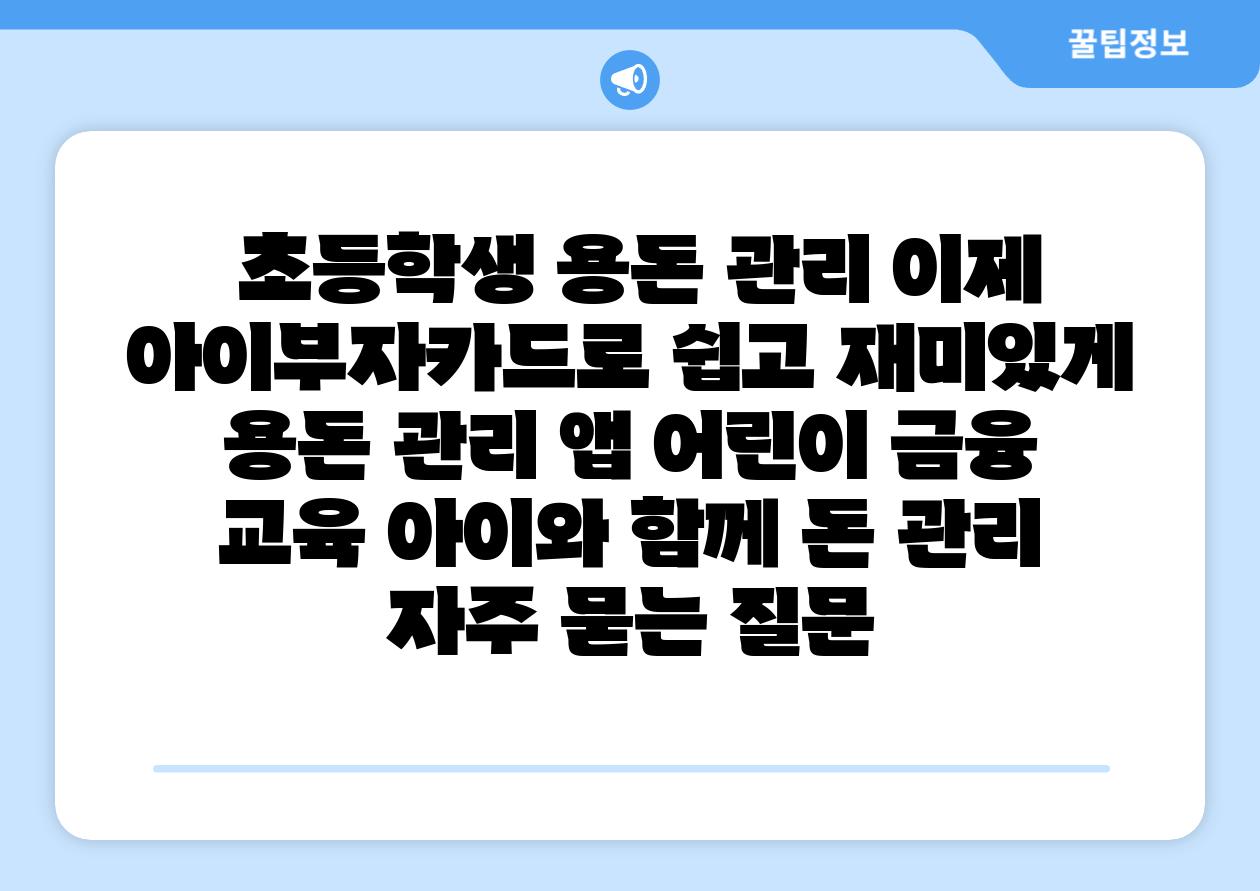  초등학생 용돈 관리 이제 아이부자카드로 쉽고 재미있게  용돈 관리 앱 어린이 금융 교육 아이와 함께 돈 관리 자주 묻는 질문