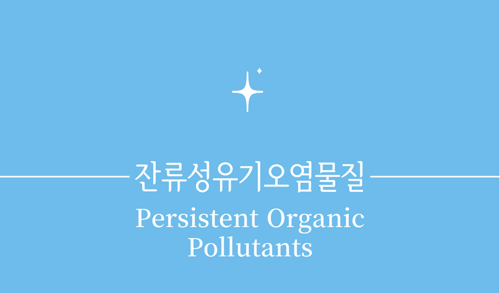 잔류성 유기오염물질 POPs(Persistent Organic Pollutants)