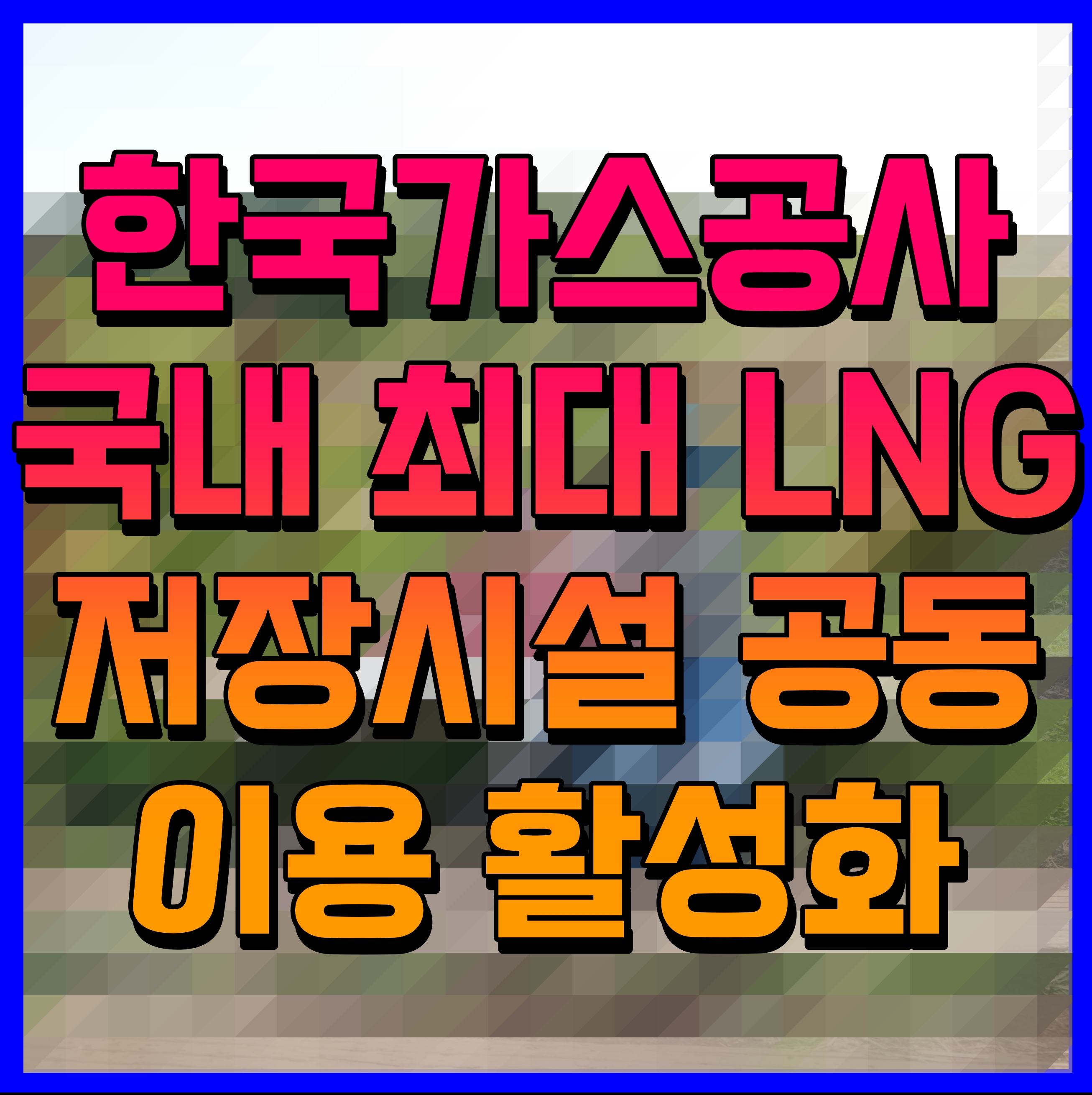  한국가스공사 국내 최대 LNG 저장시설 공동 이용 활성화