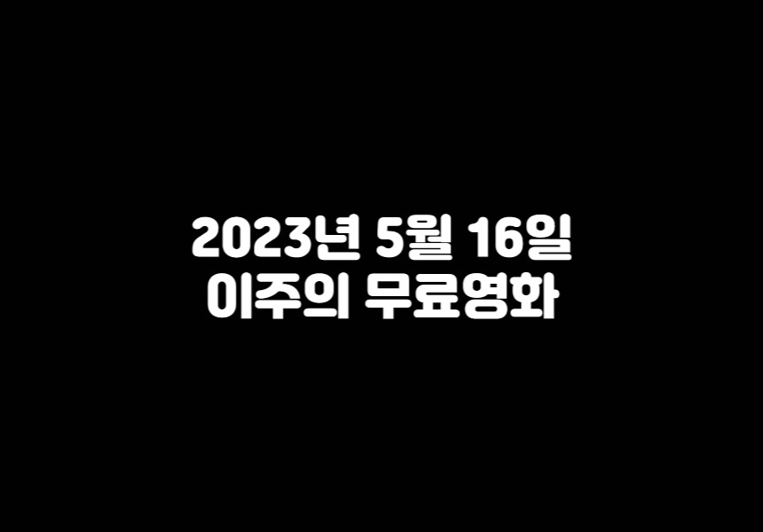  이주의 무료영화 [2023/5/16]