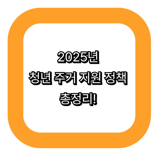 2025년 청년 주거 지원 정책 총정리!