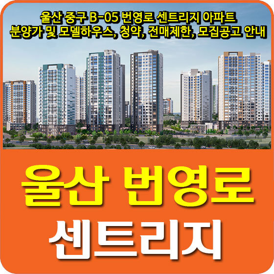  울산 중구 B-05 번영로 센트리지 아파트 분양가 및 모델하우스, 청약, 전매제한, 모집공고 안내