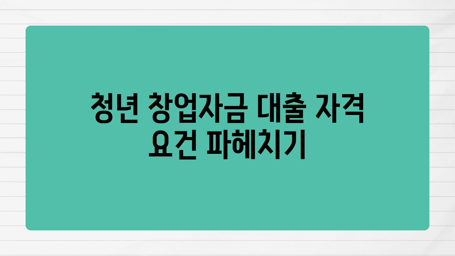 청년 창업자금 대출 자격 조건 파헤치기