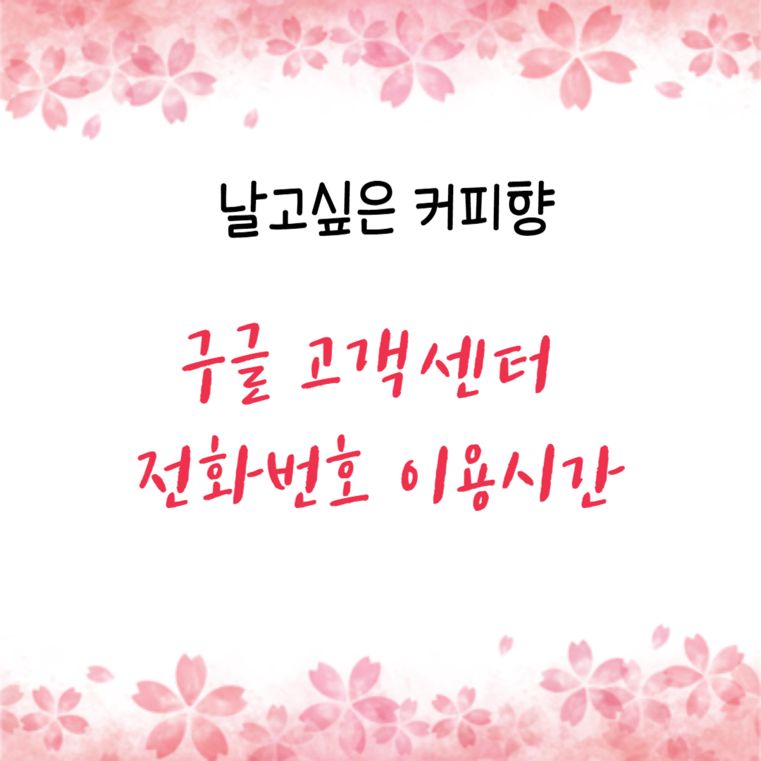 구글 고객센터 전화번호 이용시간 상담원 연결하는 방법 구글 고객센터 전화번호 이용시간 상담원 연결하는 방법