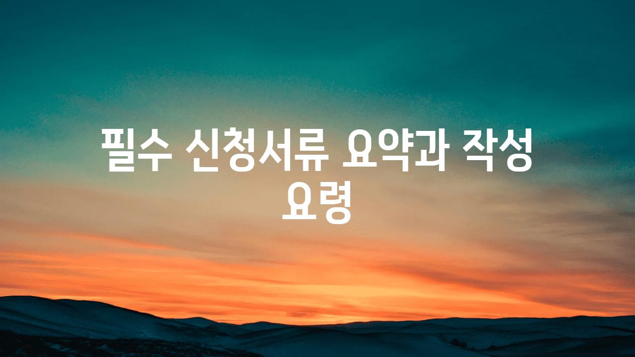 필수 신청서류 요약과 작성 요령