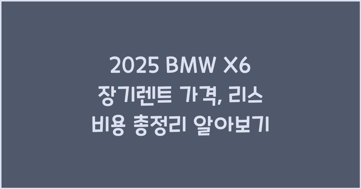 2025 BMW X6 장기렌트 가격, 리스 비용 총정리