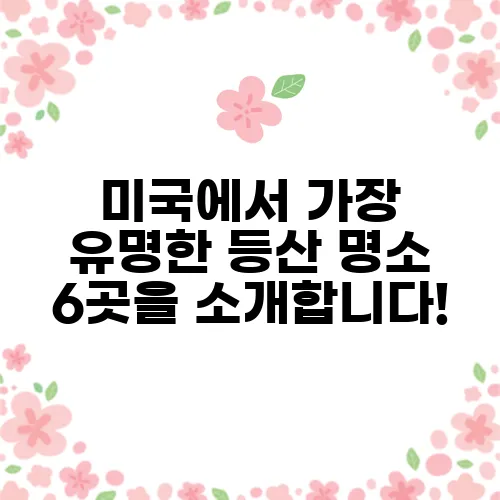 미국에서 가장 유명한 등산 명소 6곳을 소개합니다!
