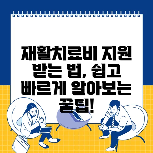 재활치료비 지원 받는 법, 쉽고 빠르게 알아보는 꿀팁!