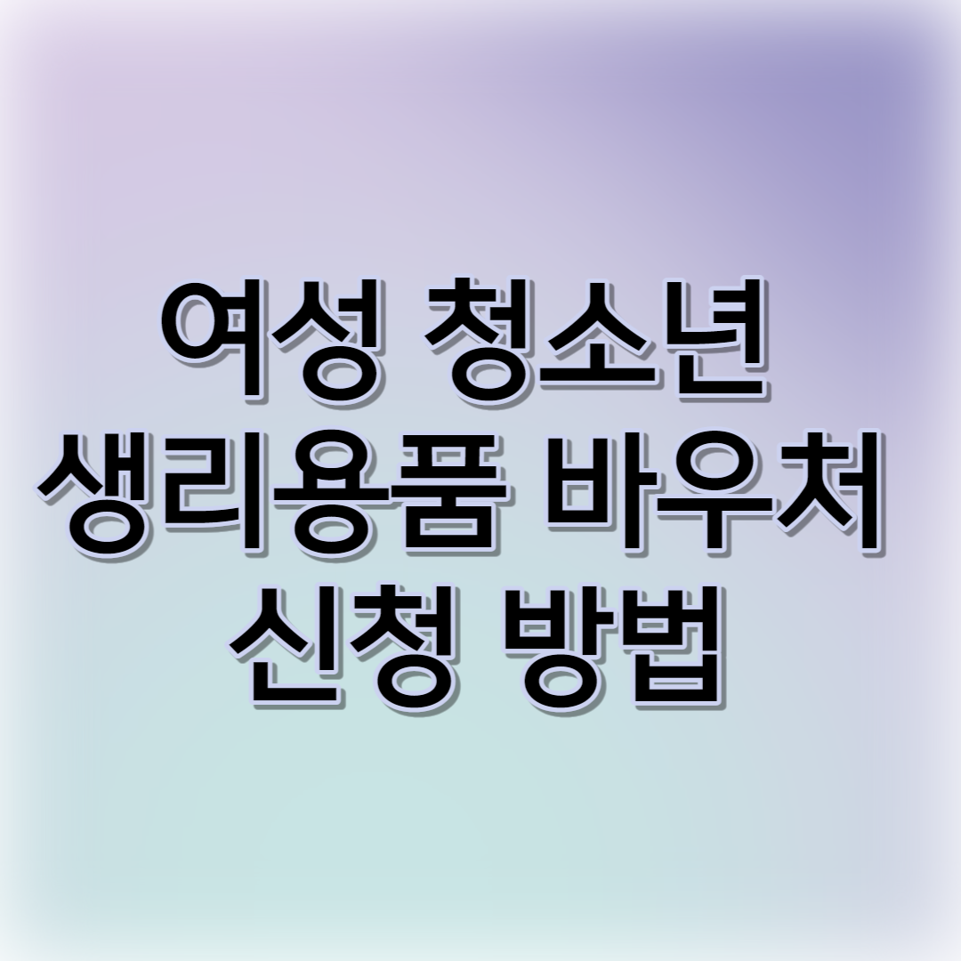  여성청소년 생리용품 바우처 지원 사업! 한번 신청하고 계속 지원받기