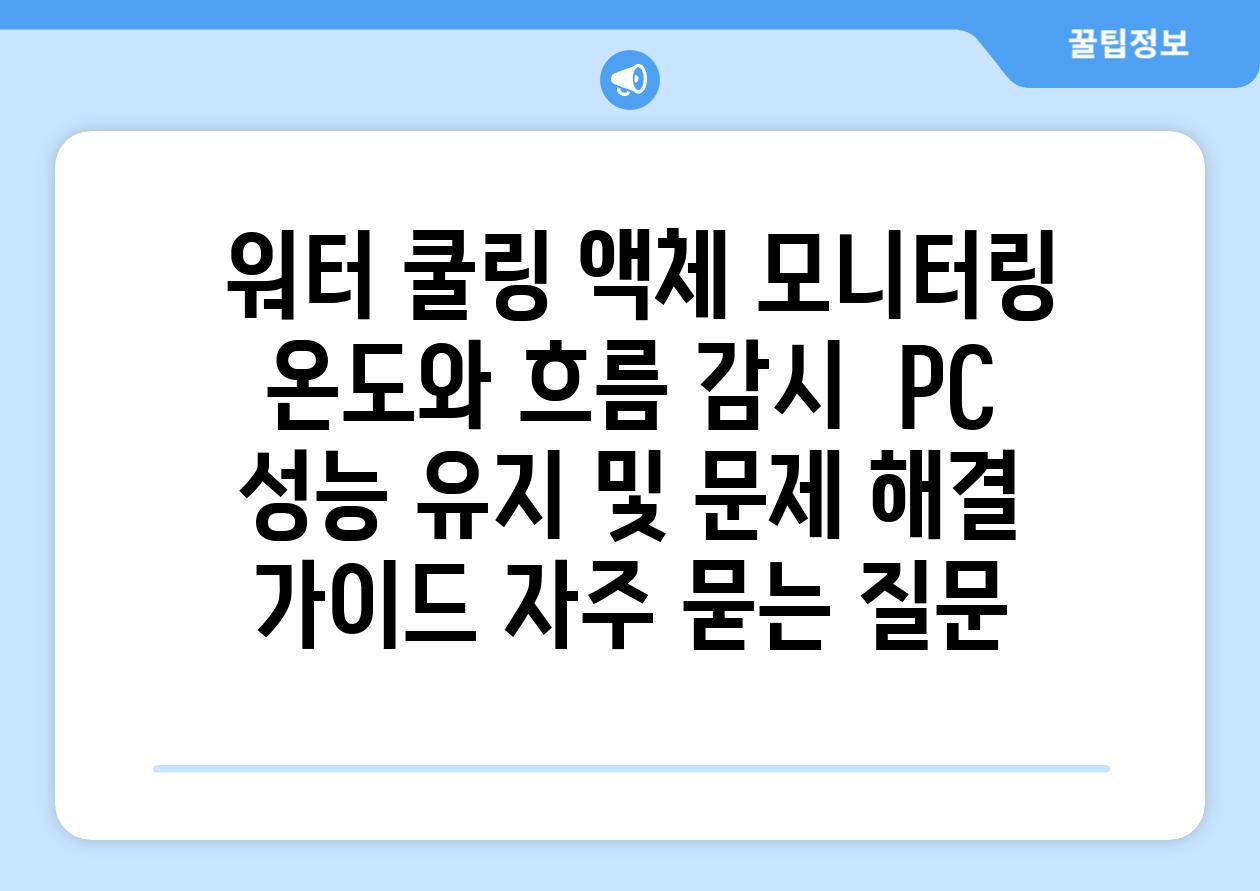  워터 쿨링 액체 모니터링 온도와 흐름 감시  PC 성능 유지 및 문제 해결 가이드 자주 묻는 질문