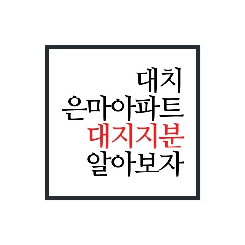  대치 은마아파트 재건축에 대해서 알아보자(feat. 은마 대지지분)