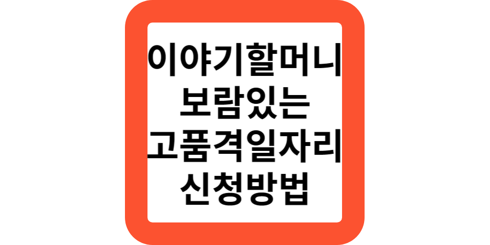  이야기할머니 고품격일자리 조건,신청방법(정부지원)