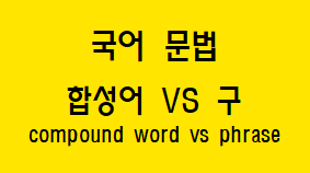  [국어 문법] 합성어와 구 차이점