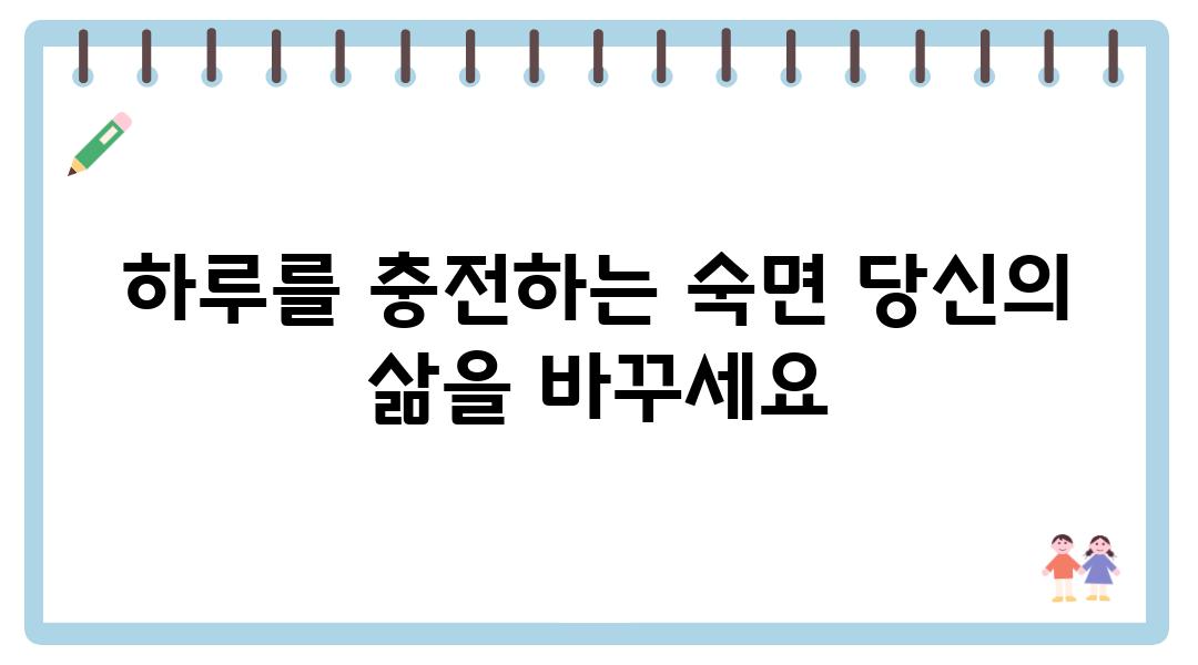 하루를 충전하는 숙면 당신의 삶을 바꾸세요