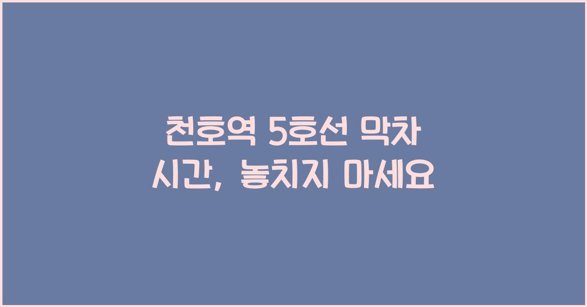 천호역 5호선 막차 시간