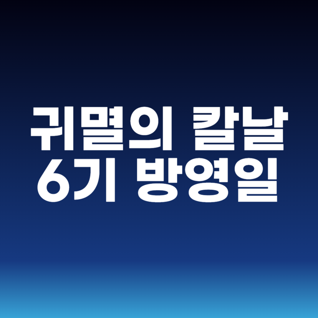 귀멸의 칼날 6기 방영일