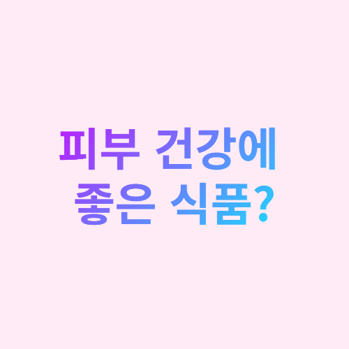  피부 건강에 좋은 음식?