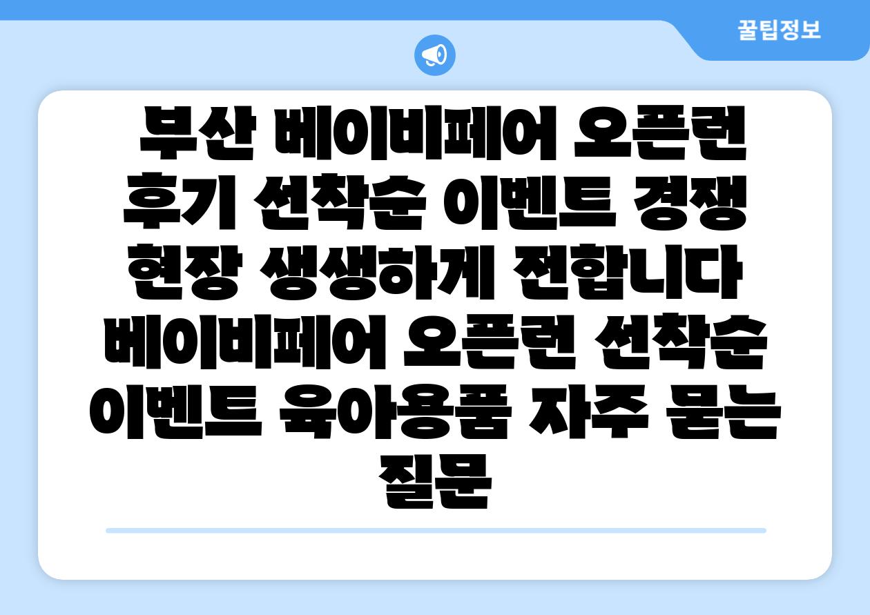 부산 베이비페어 오픈런 후기 선착순 이벤트 경쟁 현장 생생하게 전합니다 베이비페어 오픈런 선착순 이벤트 육아용품 자주 묻는 질문