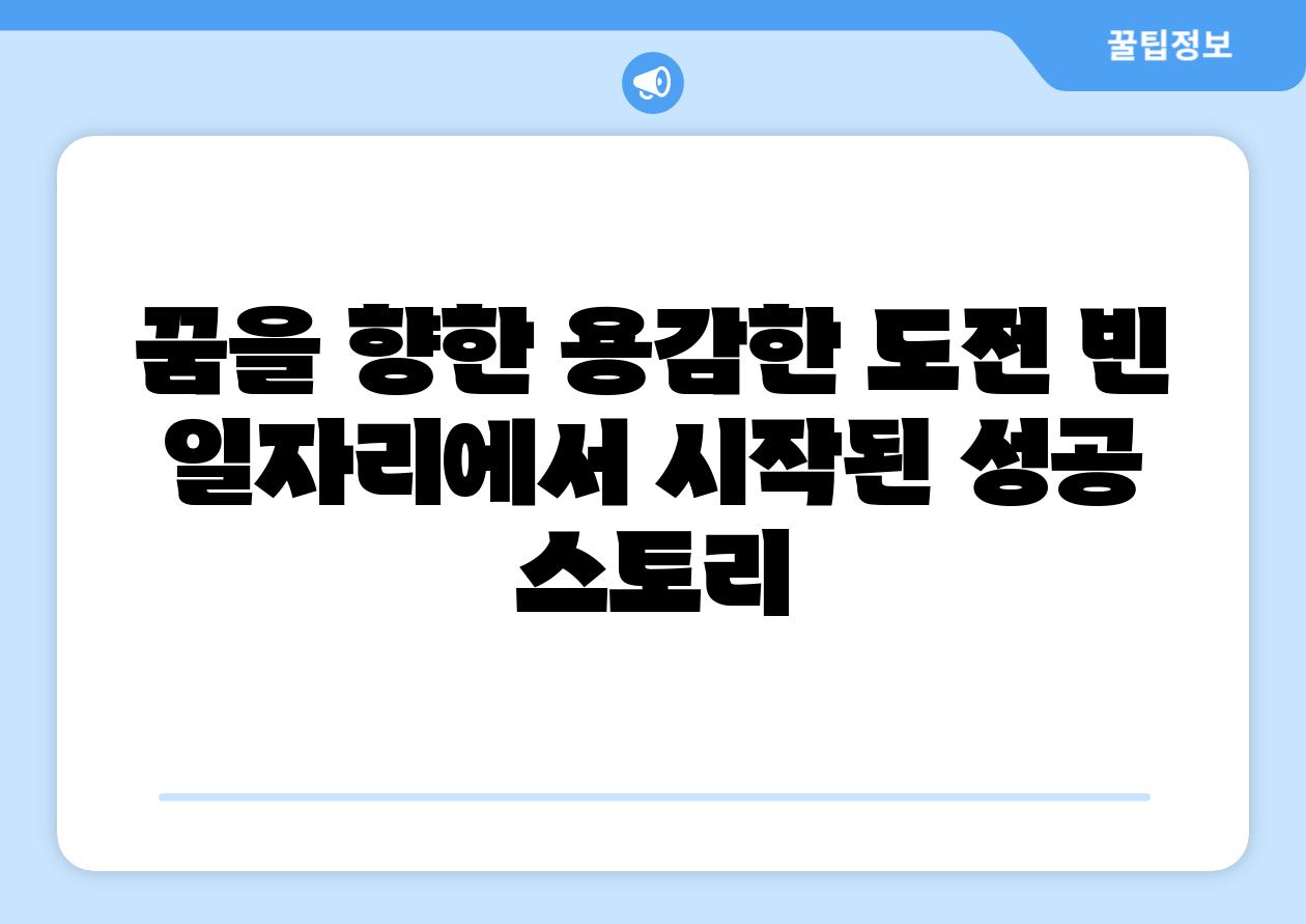 꿈을 향한 용감한 도전 빈 일자리에서 시작된 성공 스토리