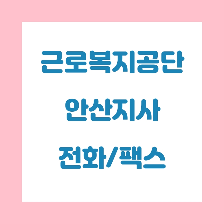  근로복지공단 안산지사 전화번호 , 팩스번호