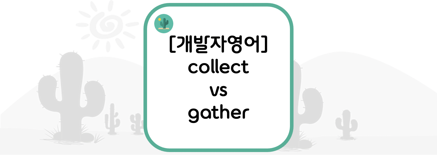 [개발자영어] collect vs gather = 모으다
