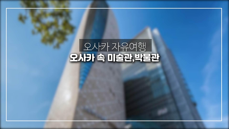  오사카에 숨겨진 인기 많은 미술관과 박물관 소개