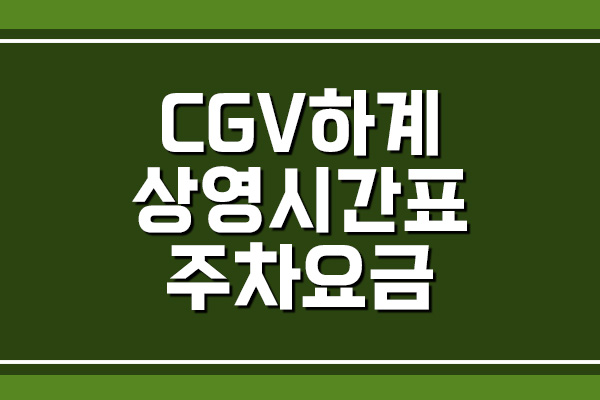  CGV 하계 상영시간표 및 주차 요금