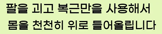  2. 팔을 괴고, 복근만을 사용해서 몸을 천천히 위로 들어올립니다.