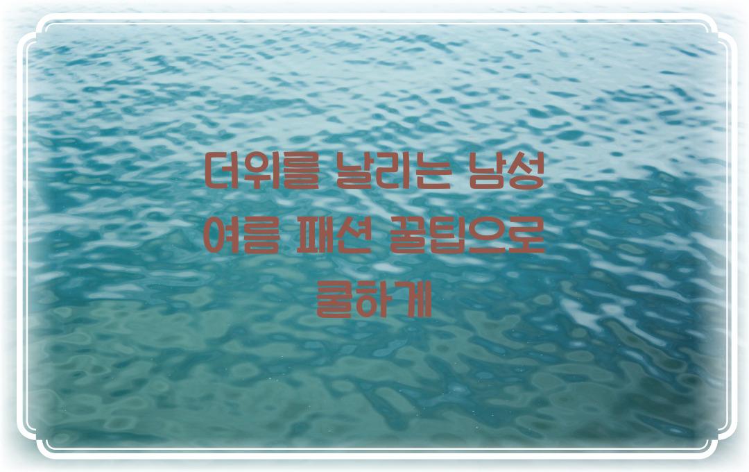 더위를 날리는 남성 여름 패션 꿀팁