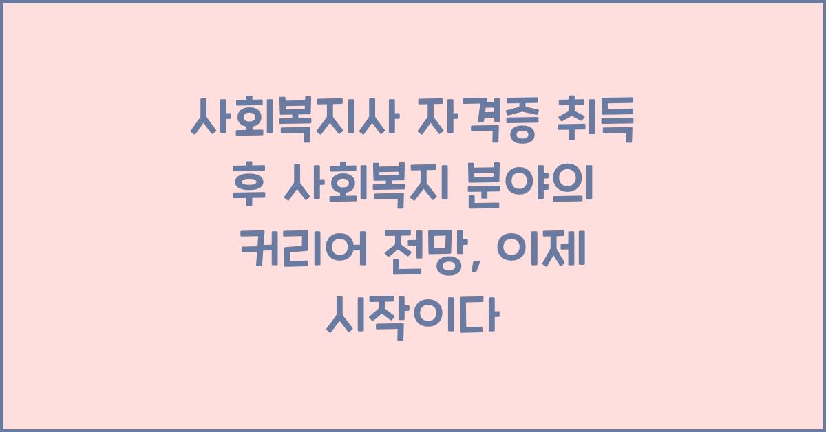 사회복지사 자격증 취득 후 사회복지 분야의 커리어 전망