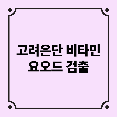 고려은단 비타민 요오드 검출