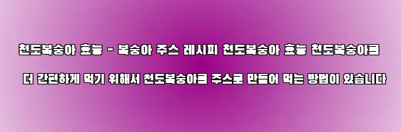  천도복숭아 효능 - 복숭아 주스 레시피 천도복숭아 효능 천도복숭아를 더 간편하게 먹기 위해서 천도복숭아를 주스로 만들어 먹는 방법이 있습니다
