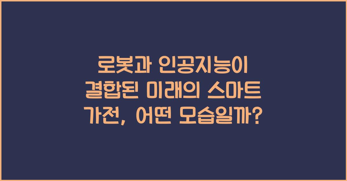 로봇과 인공지능이 결합된 미래의 스마트 가전