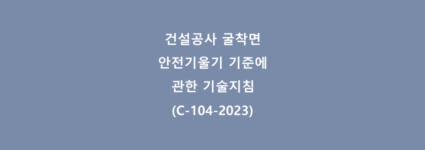  건설공사 굴착면 안전기울기 기준에 관한 기술지침(C-104-2023)