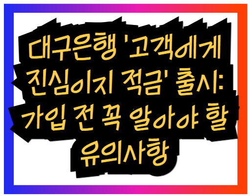 대구은행 '고객에게 진심이지 적금' 출시: 가입 전 꼭 알아야 할 유의사항