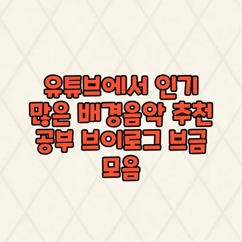 유튜브에서 인기 많은 배경음악 추천 공부 브이로그 브금 모음