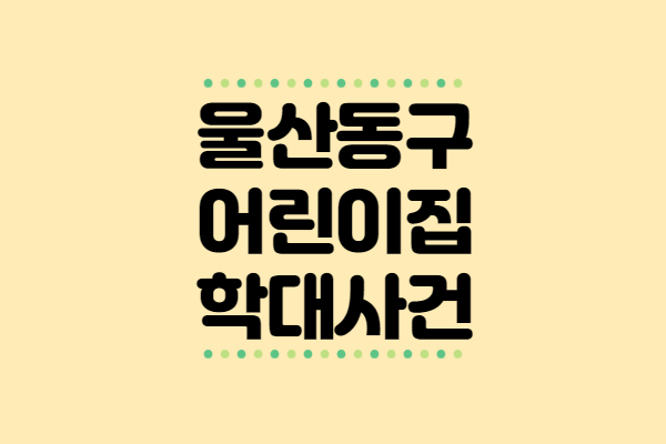  울산 동구의 어린이집 학대 사건을 바라보며..