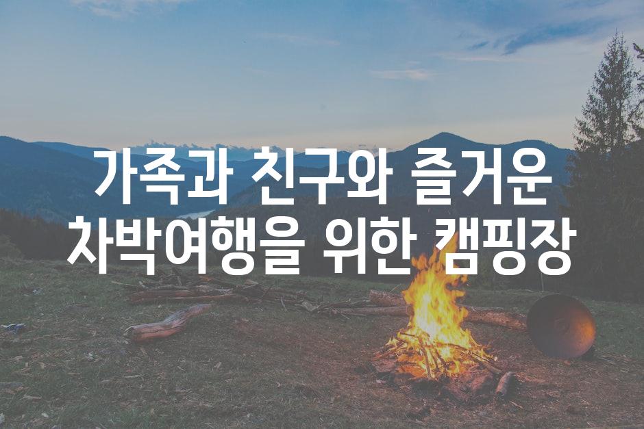 가족과 친구와 즐거운 차박여행을 위한 캠핑장