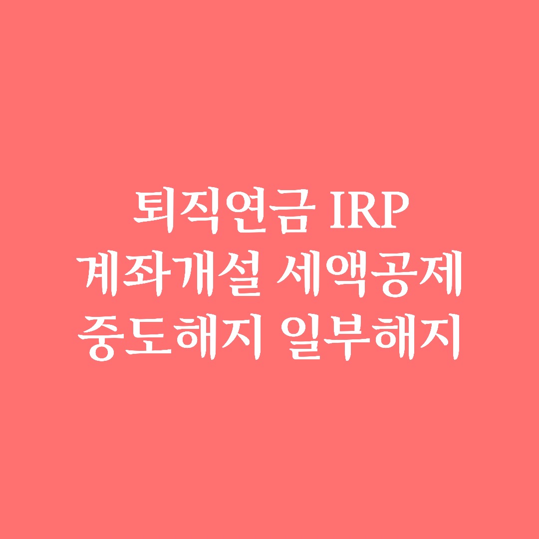  퇴직연금 IRP (ft. 계좌개설, 세액공제, 해지방법)