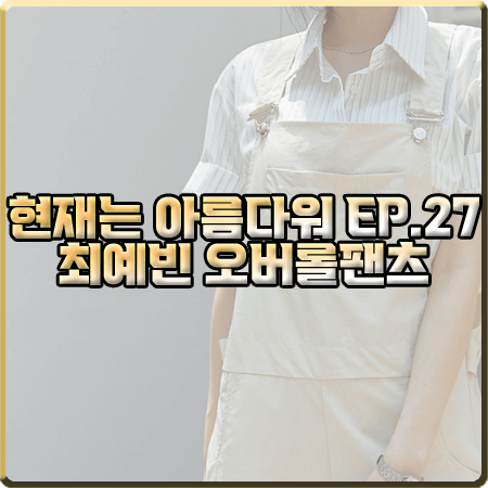  현재는 아름다워 27회 최예빈 멜빵바지 :: 커먼유니크 크림 롱 오버롤 팬츠 : 나유나 패션