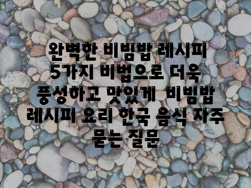  완벽한 비빔밥 레시피 5가지 비법으로 더욱 풍성하고 맛있게  비빔밥 레시피 요리 한국 음식 자주 묻는 질문