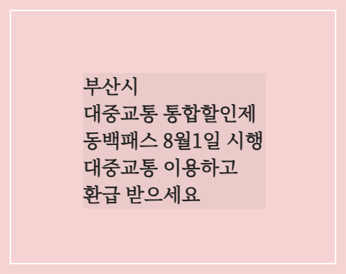  부산시 대중교통 통합할인제 동백패스 8월1일 시행/대중교통 이용하고 환급받으세요