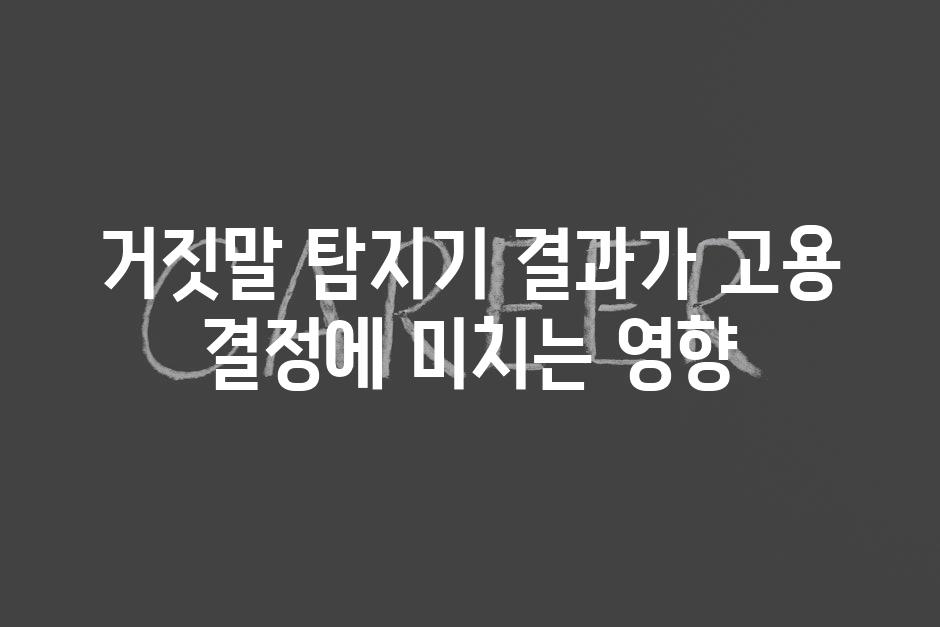 거짓말 탐지기 결과가 고용 결정에 미치는 영향
